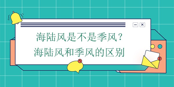 海陸風(fēng)是不是季風(fēng)？海陸風(fēng)和季風(fēng)的區(qū)別