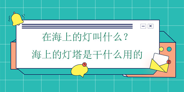 在海上的燈叫什么？海上的燈塔是干什么用的