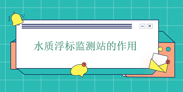 水質(zhì)浮標監(jiān)測站干嘛的？作用是什么